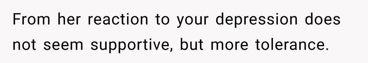 Widower Figures Out A Betrayal After Wife's Passing, Now He Is Grieving In Complex Emotions From her reaction to your depression does not seem supportive, but more tolerance.