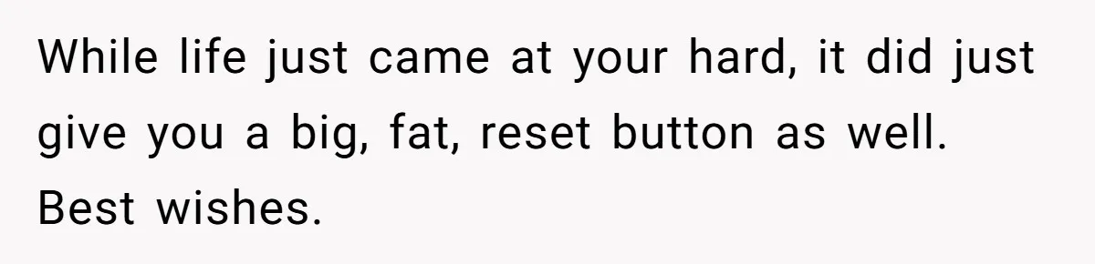 Widower Figures Out A Betrayal After Wife's Passing, Now He Is Grieving In Complex Emotions While life just came at your hard, it did just give you a big, fat, reset button as well. Best wishes.