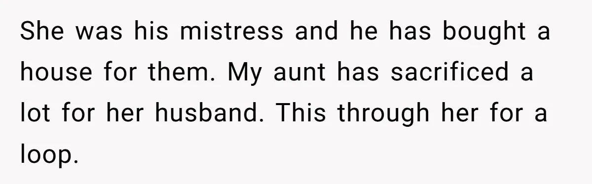Widower Figures Out A Betrayal After Wife's Passing, Now He Is Grieving In Complex Emotions She was his mistress and he has bought a house for them. My aunt has sacrificed a lot for her husband. This through her for a loop.