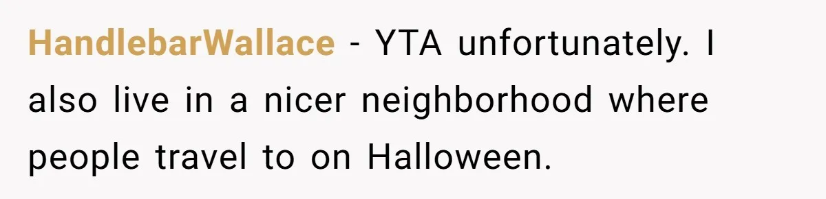 Mom Prepares Special Halloween Goodie Bags For Neighborhood, Somehow Faces Furious Visiting Children HandlebarWallace − YTA unfortunately. I also live in a nicer neighborhood where people travel to on Halloween.