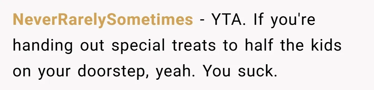 Mom Prepares Special Halloween Goodie Bags For Neighborhood, Somehow Faces Furious Visiting Children NeverRarelySometimes − YTA. If you're handing out special treats to half the kids on your doorstep, yeah. You suck.