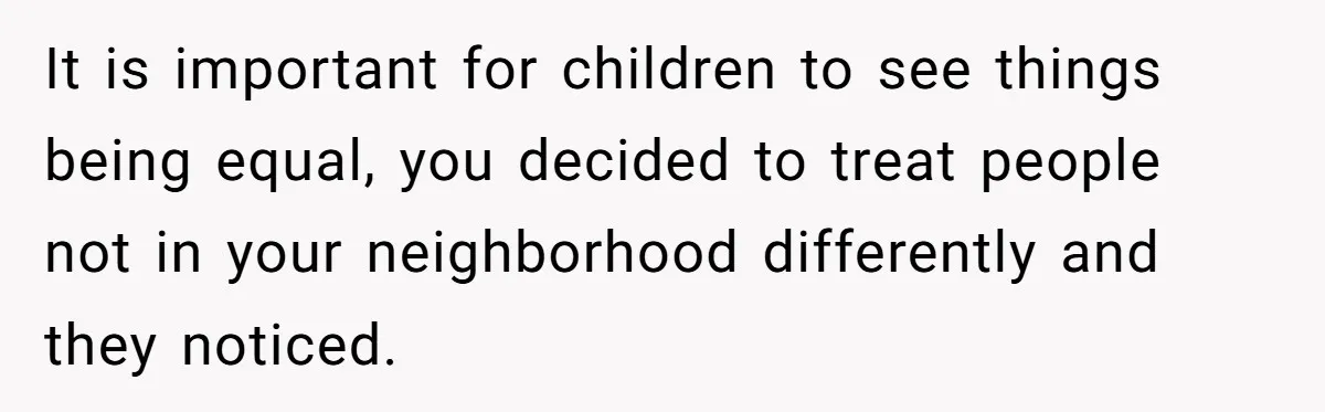 Mom Prepares Special Halloween Goodie Bags For Neighborhood, Somehow Faces Furious Visiting Children It is important for children to see things being equal, you decided to treat people not in your neighborhood differently and they noticed.