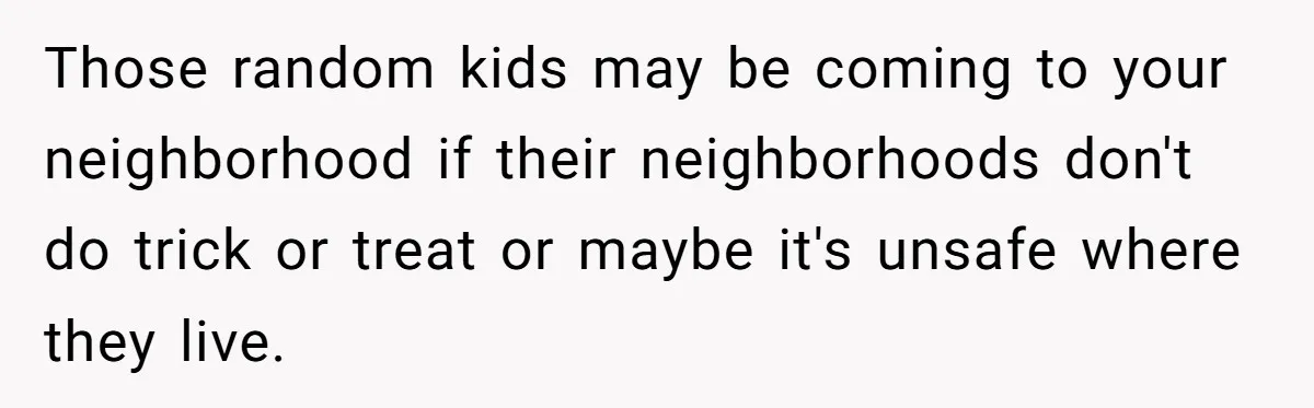 Mom Prepares Special Halloween Goodie Bags For Neighborhood, Somehow Faces Furious Visiting Children Those random kids may be coming to your neighborhood if their neighborhoods don't do trick or treat or maybe it's unsafe where they live.