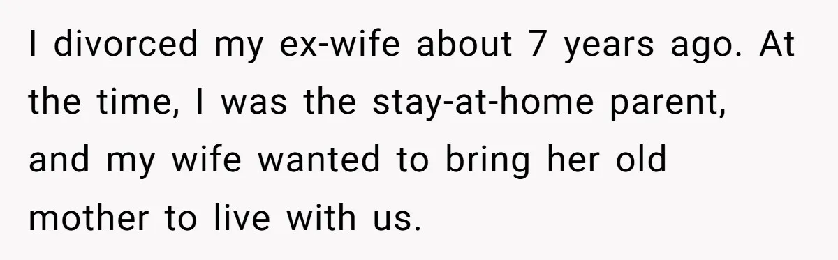 His Kids Boycott His Wedding After He Refuses To Invite Grandma, Family Drama Explodes I divorced my ex-wife about 7 years ago. At the time, I was the stay-at-home parent, and my wife wanted to bring her old mother to live with us.