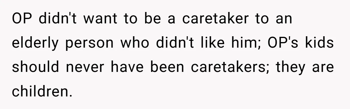 His Kids Boycott His Wedding After He Refuses To Invite Grandma, Family Drama Explodes OP didn't want to be a caretaker to an elderly person who didn't like him; OP's kids should never have been caretakers; they are children.