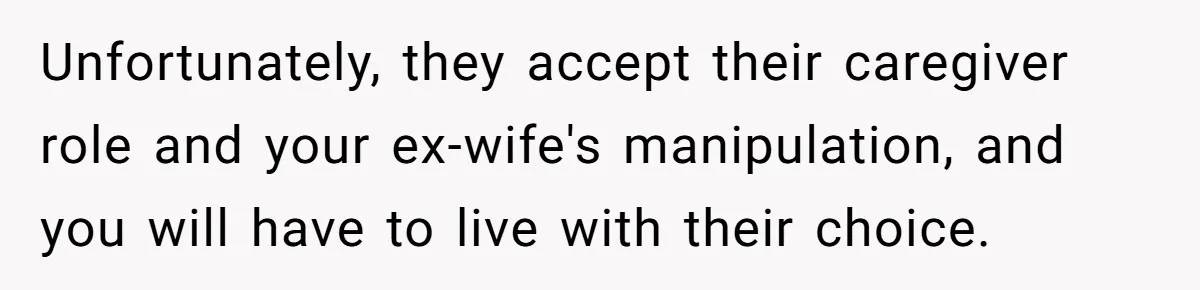 His Kids Boycott His Wedding After He Refuses To Invite Grandma, Family Drama Explodes Unfortunately, they accept their caregiver role and your ex-wife's manipulation, and you will have to live with their choice.