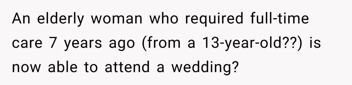 His Kids Boycott His Wedding After He Refuses To Invite Grandma, Family Drama Explodes An elderly woman who required full-time care 7 years ago (from a 13-year-old??) is now able to attend a wedding?