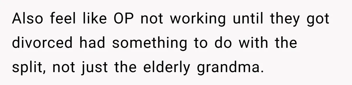 His Kids Boycott His Wedding After He Refuses To Invite Grandma, Family Drama Explodes Also feel like OP not working until they got divorced had something to do with the split, not just the elderly grandma.