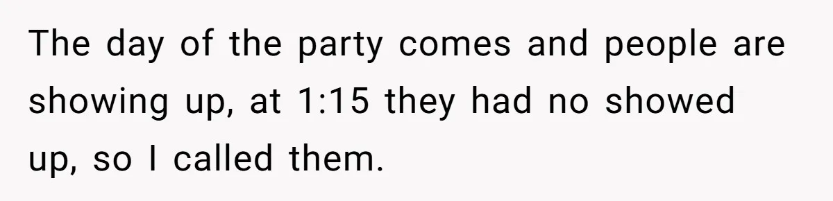 Parent Launches Daughter Birthday Party On Time, Without Chronically Tardy Grandparents The day of the party comes and people are showing up, at 1:15 they had no showed up, so I called them.