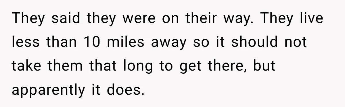 Parent Launches Daughter Birthday Party On Time, Without Chronically Tardy Grandparents They said they were on their way. They live less than 10 miles away so it should not take them that long to get there, but apparently it does.