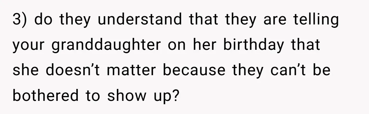 Parent Launches Daughter Birthday Party On Time, Without Chronically Tardy Grandparents 3) do they understand that they are telling your granddaughter on her birthday that she doesn’t matter because they can’t be bothered to show up?