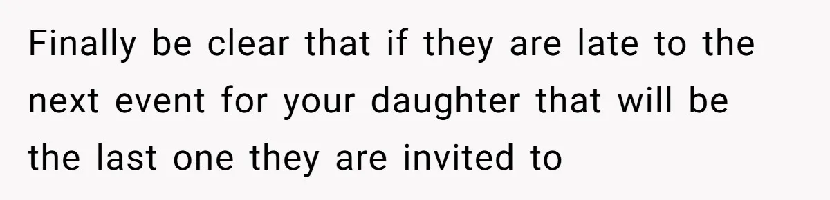 Parent Launches Daughter Birthday Party On Time, Without Chronically Tardy Grandparents Finally be clear that if they are late to the next event for your daughter that will be the last one they are invited to