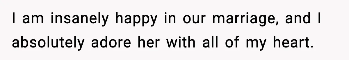 Man Says Wife’s Friend Made A Move While She Was Pregnant, Now He’s Worried She Won’t Believe Him I am insanely happy in our marriage, and I absolutely adore her with all of my heart.