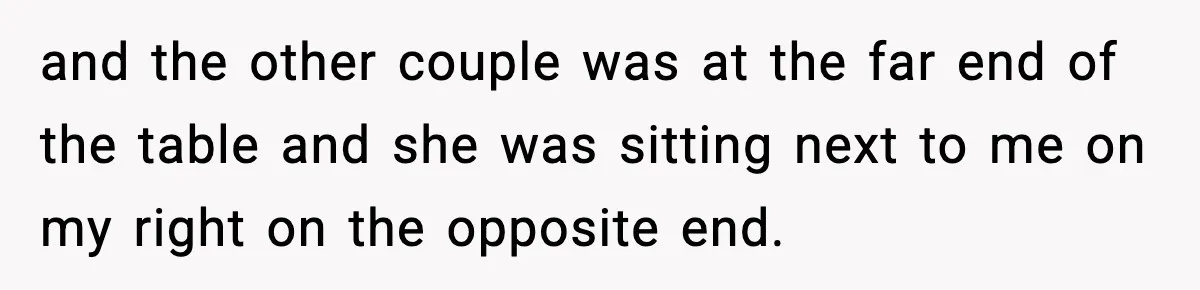 Man Says Wife’s Friend Made A Move While She Was Pregnant, Now He’s Worried She Won’t Believe Him and the other couple was at the far end of the table and she was sitting next to me on my right on the opposite end.