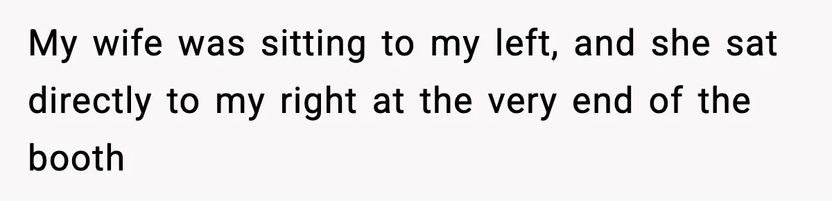 Man Says Wife’s Friend Made A Move While She Was Pregnant, Now He’s Worried She Won’t Believe Him My wife was sitting to my left, and she sat directly to my right at the very end of the booth