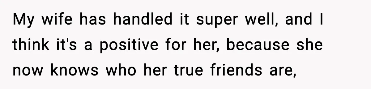 Man Says Wife’s Friend Made A Move While She Was Pregnant, Now He’s Worried She Won’t Believe Him My wife has handled it super well, and I think it's a positive for her, because she now knows who her true friends are,