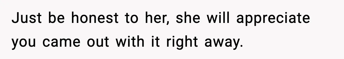 Man Says Wife’s Friend Made A Move While She Was Pregnant, Now He’s Worried She Won’t Believe Him Just be honest to her, she will appreciate you came out with it right away.