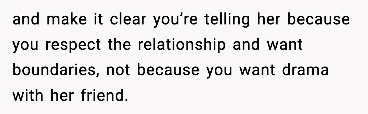 Man Says Wife’s Friend Made A Move While She Was Pregnant, Now He’s Worried She Won’t Believe Him and make it clear you’re telling her because you respect the relationship and want boundaries, not because you want drama with her friend.