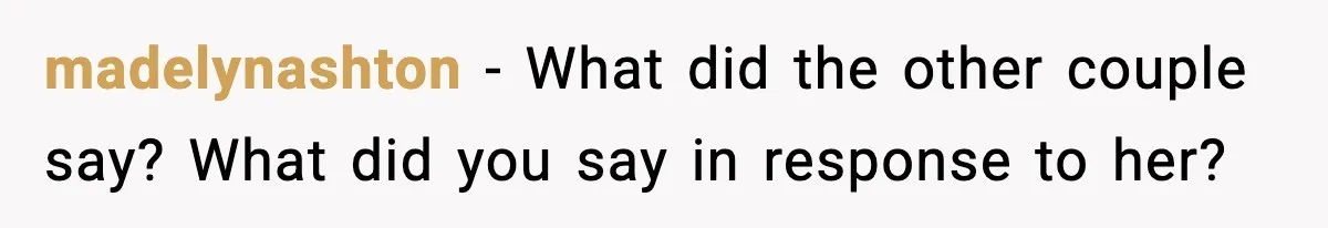 Man Says Wife’s Friend Made A Move While She Was Pregnant, Now He’s Worried She Won’t Believe Him madelynashton − What did the other couple say? What did you say in response to her?