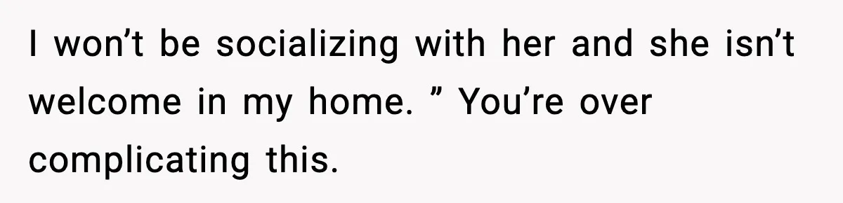 Man Says Wife’s Friend Made A Move While She Was Pregnant, Now He’s Worried She Won’t Believe Him I won’t be socializing with her and she isn’t welcome in my home. ” You’re over complicating this.