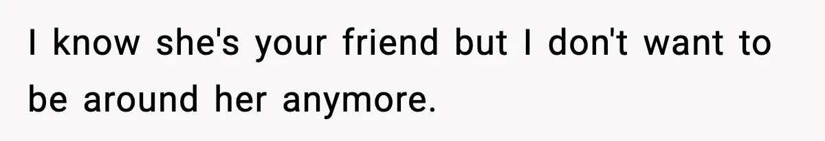 Man Says Wife’s Friend Made A Move While She Was Pregnant, Now He’s Worried She Won’t Believe Him I know she's your friend but I don't want to be around her anymore.