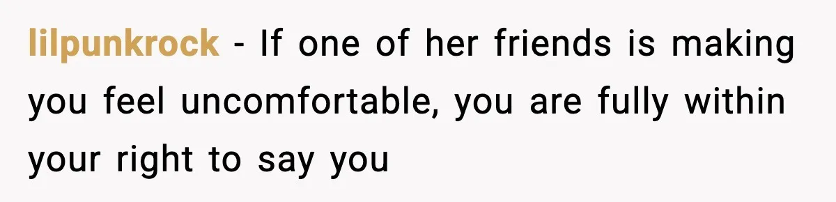 Man Says Wife’s Friend Made A Move While She Was Pregnant, Now He’s Worried She Won’t Believe Him lilpunkrock − If one of her friends is making you feel uncomfortable, you are fully within your right to say you