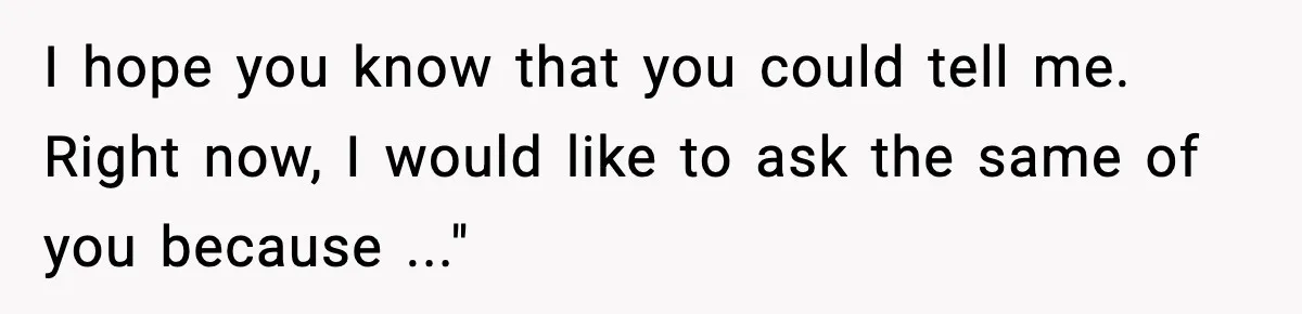 Man Says Wife’s Friend Made A Move While She Was Pregnant, Now He’s Worried She Won’t Believe Him I hope you know that you could tell me. Right now, I would like to ask the same of you because ..."
