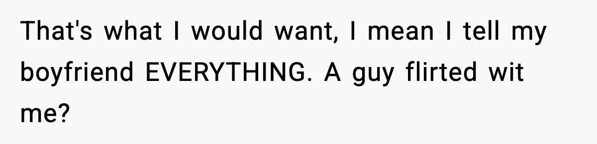 Man Says Wife’s Friend Made A Move While She Was Pregnant, Now He’s Worried She Won’t Believe Him That's what I would want, I mean I tell my boyfriend EVERYTHING. A guy flirted wit me?