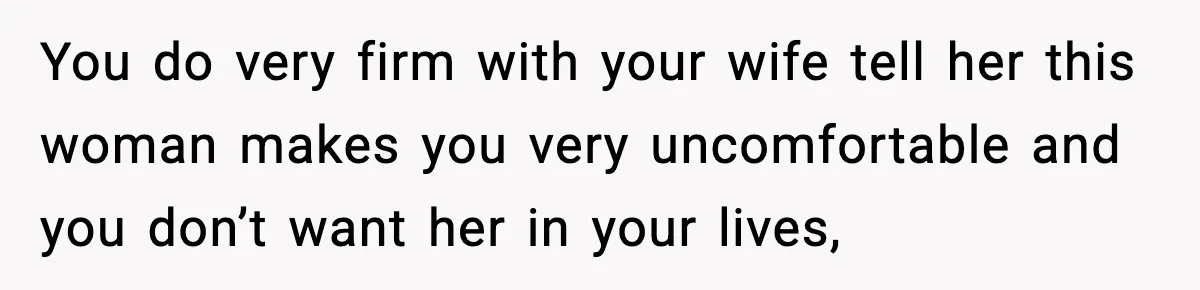 Man Says Wife’s Friend Made A Move While She Was Pregnant, Now He’s Worried She Won’t Believe Him You do very firm with your wife tell her this woman makes you very uncomfortable and you don’t want her in your lives,