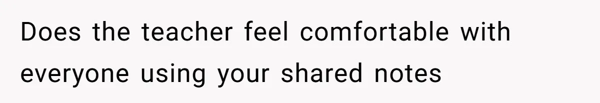 Does the teacher feel comfortable with everyone using your shared notes