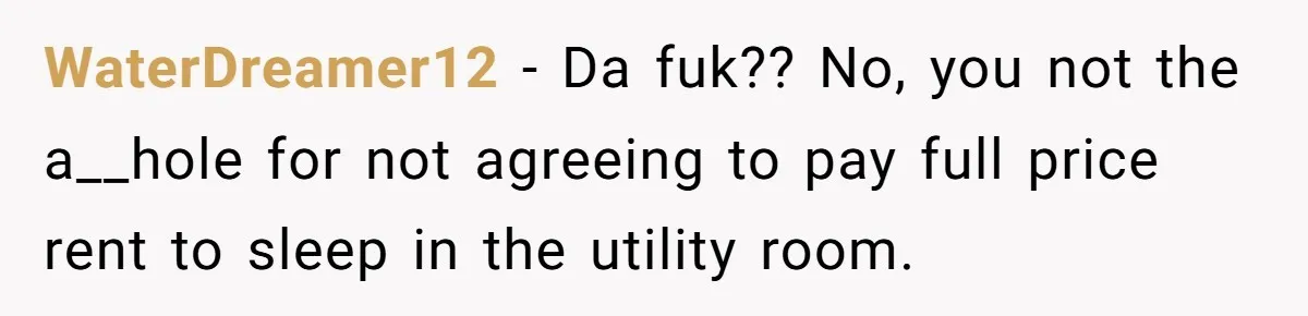 Woman Backs Out Of House Deal Last Minute After Realizing Her “Room” Comes With Public Access WaterDreamer12 − Da fuk?? No, you not the a__hole for not agreeing to pay full price rent to sleep in the utility room.