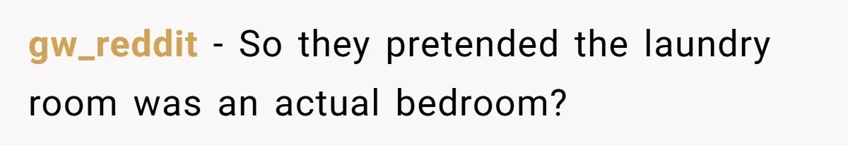 Woman Backs Out Of House Deal Last Minute After Realizing Her “Room” Comes With Public Access gw_reddit − So they pretended the laundry room was an actual bedroom?
