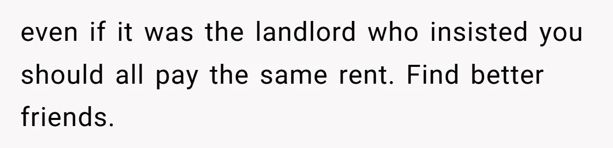 Woman Backs Out Of House Deal Last Minute After Realizing Her “Room” Comes With Public Access even if it was the landlord who insisted you should all pay the same rent. Find better friends.