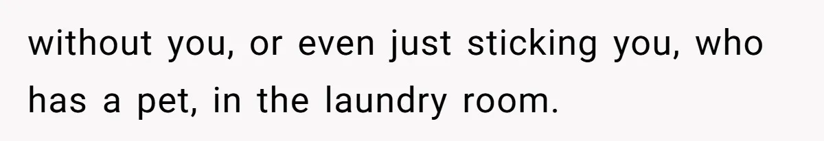 Woman Backs Out Of House Deal Last Minute After Realizing Her “Room” Comes With Public Access without you, or even just sticking you, who has a pet, in the laundry room.
