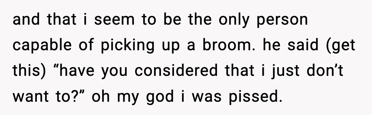Woman Calls Out Boyfriend’s “I Don’t Know How” Routine, Now He Finally Picks Up The Mop and that i seem to be the only person capable of picking up a broom. he said (get this) “have you considered that i just don’t want to?” oh my...