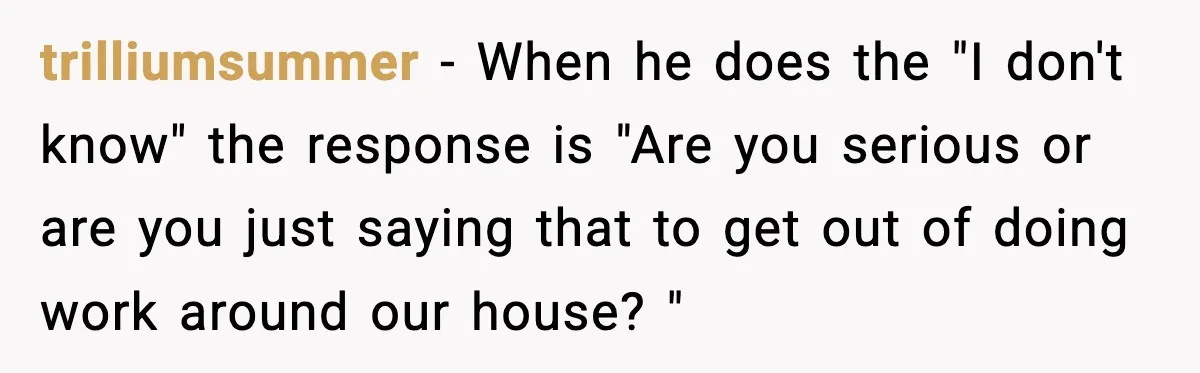 Woman Calls Out Boyfriend’s “I Don’t Know How” Routine, Now He Finally Picks Up The Mop trilliumsummer − When he does the "I don't know" the response is "Are you serious or are you just saying that to get out of doing work around our house?...