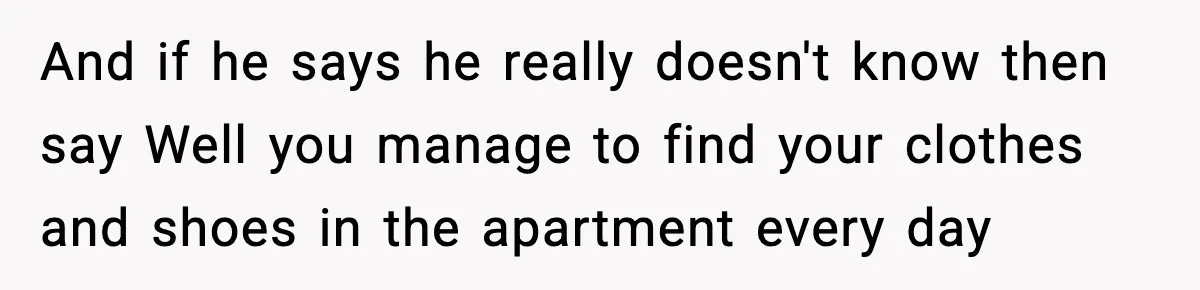 Woman Calls Out Boyfriend’s “I Don’t Know How” Routine, Now He Finally Picks Up The Mop And if he says he really doesn't know then say Well you manage to find your clothes and shoes in the apartment every day