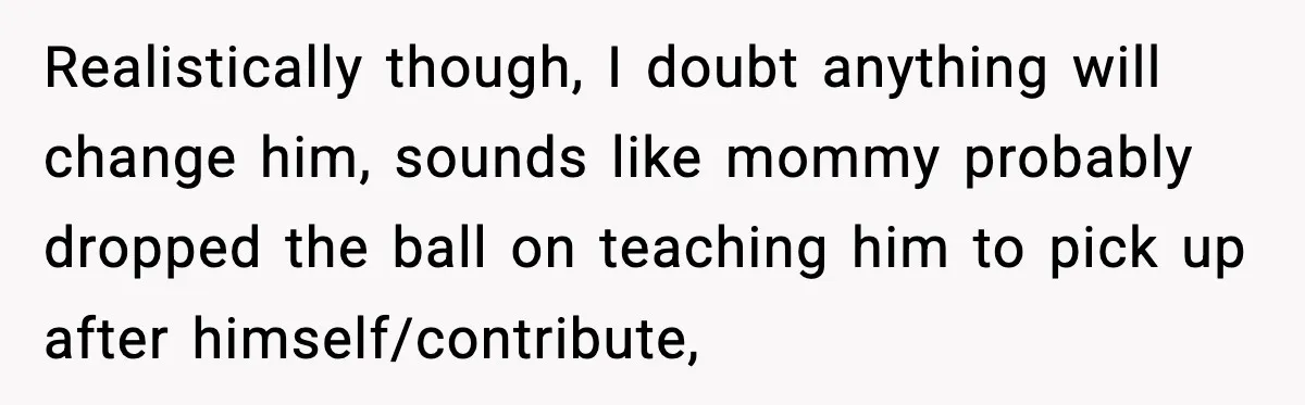 Woman Calls Out Boyfriend’s “I Don’t Know How” Routine, Now He Finally Picks Up The Mop Realistically though, I doubt anything will change him, sounds like mommy probably dropped the ball on teaching him to pick up after himself/contribute,