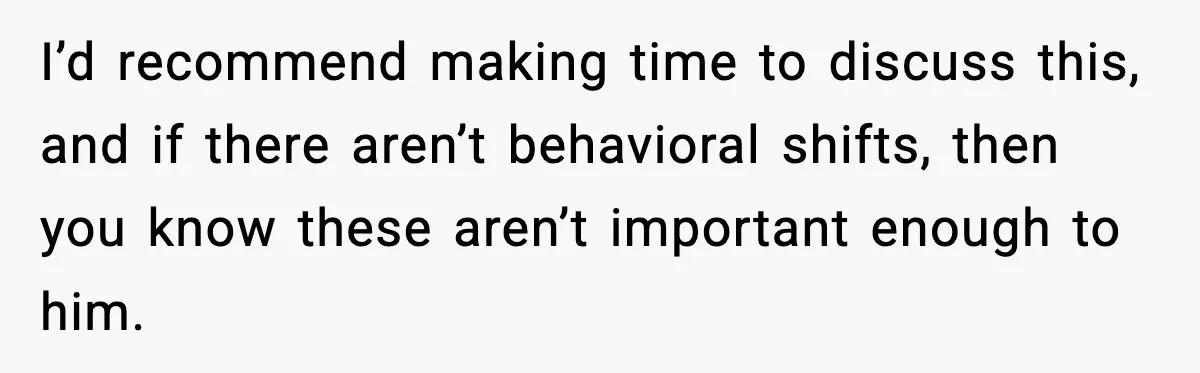 Woman Calls Out Boyfriend’s “I Don’t Know How” Routine, Now He Finally Picks Up The Mop I’d recommend making time to discuss this, and if there aren’t behavioral shifts, then you know these aren’t important enough to him.