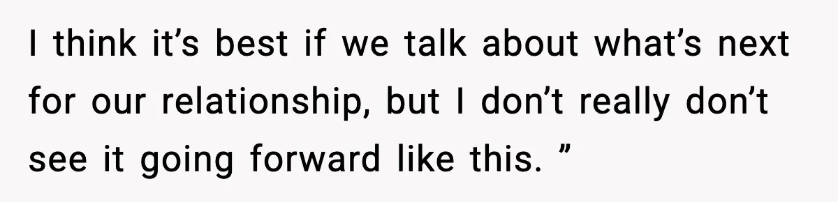 Woman Calls Out Boyfriend’s “I Don’t Know How” Routine, Now He Finally Picks Up The Mop I think it’s best if we talk about what’s next for our relationship, but I don’t really don’t see it going forward like this. ”