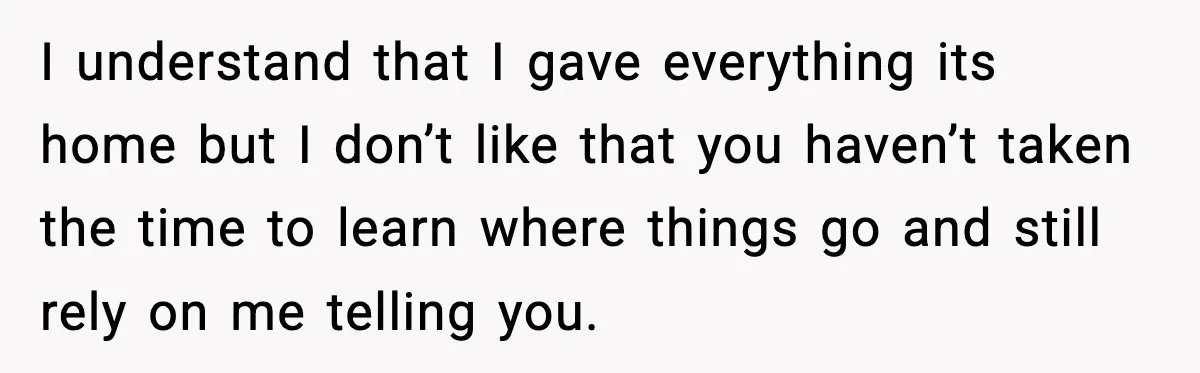 Woman Calls Out Boyfriend’s “I Don’t Know How” Routine, Now He Finally Picks Up The Mop I understand that I gave everything its home but I don’t like that you haven’t taken the time to learn where things go and still rely on me telling you.