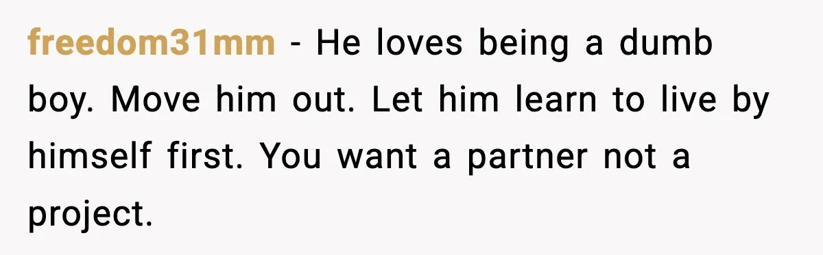 Woman Calls Out Boyfriend’s “I Don’t Know How” Routine, Now He Finally Picks Up The Mop freedom31mm − He loves being a dumb boy. Move him out. Let him learn to live by himself first. You want a partner not a project.