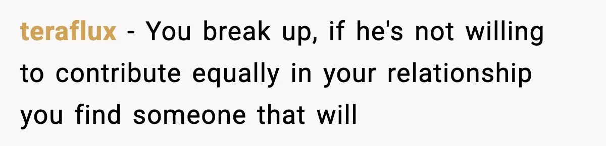 Woman Calls Out Boyfriend’s “I Don’t Know How” Routine, Now He Finally Picks Up The Mop teraflux − You break up, if he's not willing to contribute equally in your relationship you find someone that will
