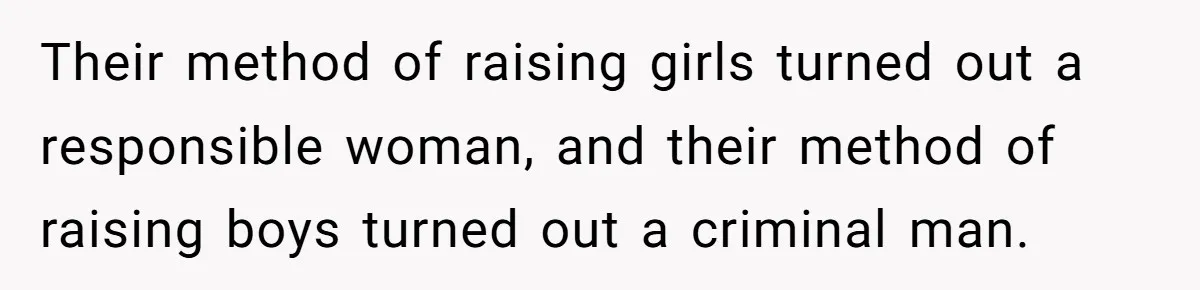 Their method of raising girls turned out a responsible woman, and their method of raising boys turned out a criminal man.