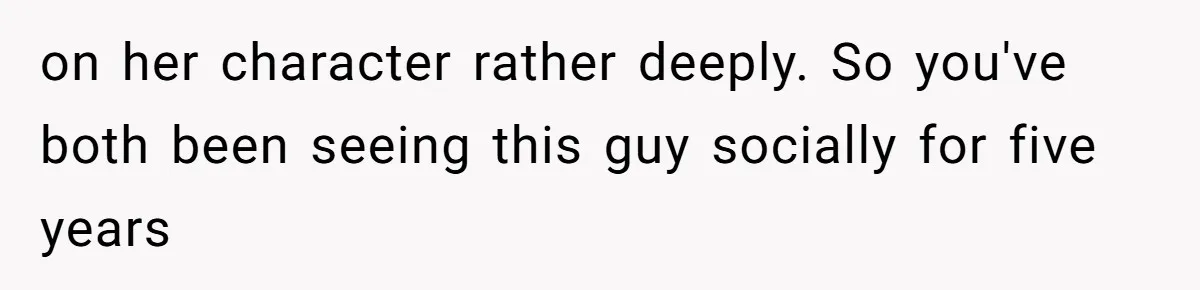 Husband Discovers Wife Hid A Confession Before Their Wedding So Now He’s Filing for Divorce on her character rather deeply. So you've both been seeing this guy socially for five years