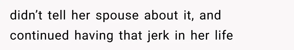 Husband Discovers Wife Hid A Confession Before Their Wedding So Now He’s Filing for Divorce didn’t tell her spouse about it, and continued having that jerk in her life