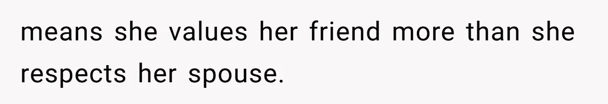 Husband Discovers Wife Hid A Confession Before Their Wedding So Now He’s Filing for Divorce means she values her friend more than she respects her spouse.