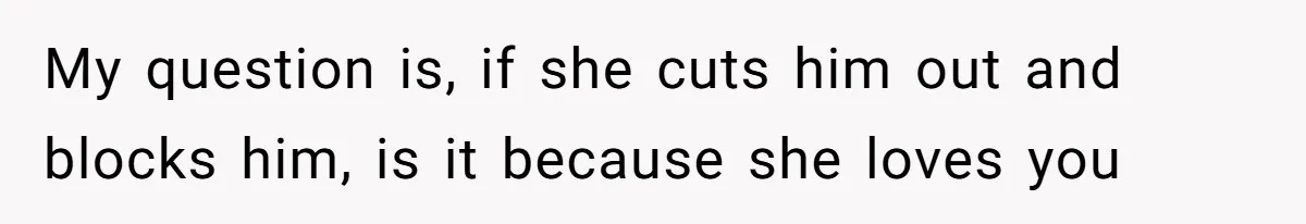 Husband Discovers Wife Hid A Confession Before Their Wedding So Now He’s Filing for Divorce My question is, if she cuts him out and blocks him, is it because she loves you