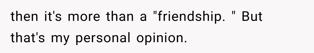 Husband Discovers Wife Hid A Confession Before Their Wedding So Now He’s Filing for Divorce then it's more than a "friendship. " But that's my personal opinion.