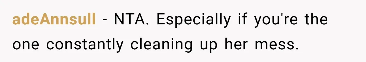 adeAnnsull − NTA. Especially if you're the one constantly cleaning up her mess.